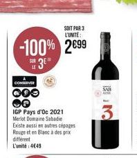 SOIT PAR 3 L'UNITÉ:  -100% 2699  3E  CONSERVER  000  IGP Pays d'Oc 2021 Merlot Domaine Sabadie Existe aussi en autres cépages Rouge et en Blanc à des prix différent L'unité:4€49  SAB AINE  3 