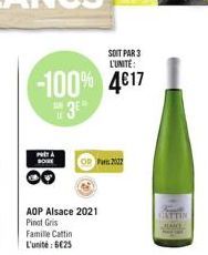 SOIT PAR 3 L'UNITÉ:  -100% 4€17 35  PA BORE  AOP Alsace 2021 Pinot Gris  Famille Cattin L'unité : 6€25  OR Pars 2007  CATTIN 