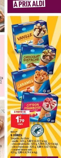 VANILLE  CHOCOLAT PISTACHE  CARAMEL  CITRON FRAMBOISE  A PARTIR DE  199  Late  MUCCI  6 CONES  Surgelés. Au choix  -vanille: 420 g. 1,82 € (4,33 € le kg).  -chocolat pistache: 420 g. 1,79 € (4,26 € le