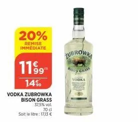 20%  remise immediate  1199  14%  vodka zubrowka  bison grass  37,5% vol.  70 d  soit le litre: 17,13 €  zubrowka  grass  vodka 