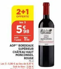 2+1  offerte  les 3  598  soit  punité 19  aop" bordeaux  supérieur château haut monconseil rouge  75 dl  les 3:5,98 € au lieu de 8,97 €  soit le litre: 2,66 € vendue seule: 2,99 €  smont  haut oncons