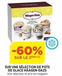 hoogen-dars  vanilla  collection  -60%  sur le 2ème (21)  $82  the  sur une sélection de pots de glace häagen-dazs voir sélection et prix en magasin 