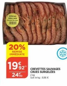 special grillade  20%  remise immediate  1992  24%  92 crevettes sauvages  crues surgelées  2 kg  soit le kg: 9,96 €  zxfk  50€ 