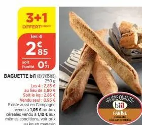 3+1  offert  les 4  285  soit  punité 0  baguette bil (8)9x(15)(b)  250 g  les 4: 2,85 € au lieu de 3,80 € soit le kg: 2,85 € vendu seul: 0,95 € existe aussi en campagne vendu à 1,05 € ou aux céréales