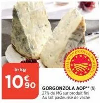 le kg  10%  www  gorgonzola aop** (n) 27% de mg sur produit fini au lait pasteurisé de vache 