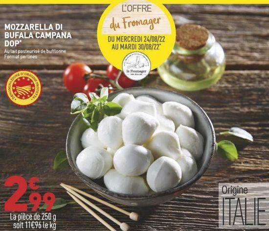 MOZZARELLA DI BUFALA CAMPANA DOP  Au lait pasteurisé de bufflonne Format perlines  NOMINAZI  D'ORIGINE  ZIONE D  DENO  PROTETT  La pièce de 250 g soit 11€96 le kg  L'OFFRE  du Fromager  DU MERCREDI 24