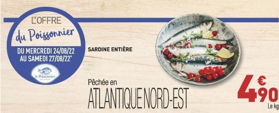 L'OFFRE  du Poissonnier  DU MERCREDI 24/08/22  AU SAMEDI 27/08/22*  Je Polonnier  SARDINE ENTIÈRE  Pêchée en  ATLANTIQUE NORD-EST  €  490  Le kg 