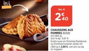 les 4  les 4  240  CHAUSSONS AUX POMMES (8)(9)(B) X4 (360 g) Soit le kg: 6,67 €  Existe aussi en Pommes/framboise ou Pommes/caramel vendu X4 (360 g) à 2,80 €, voir prix au kg en magasin 