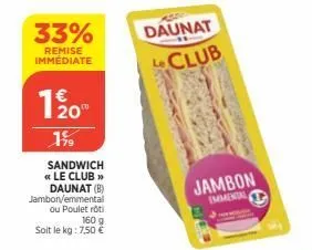 33%  remise immediate  20⁰  199  sandwich << le club >> daunat (b) jambon/emmental ou poulet roti  160 g  soit le kg: 7,50 €  daunat club  jambon  immental 