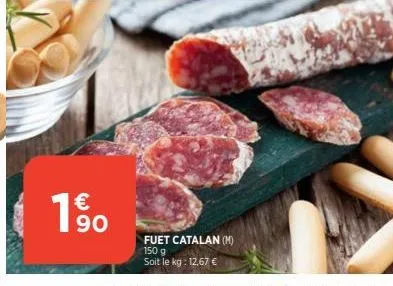 € 90  fuet catalan (m) 150 g soit le kg: 12,67 € 