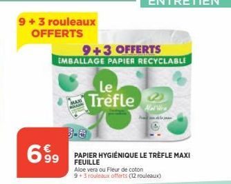 9 + 3 rouleaux OFFERTS  699  MAXI HOU  +3 OFFERTS  EMBALLAGE PAPIER RECYCLABLE  Le Trèfle  PAPIER HYGIÉNIQUE LE TRÈFLE MAXI  FEUILLE  Aloe vera ou Fleur de coton 9+3 rouleaux offerts (12 rouleaux)  Al