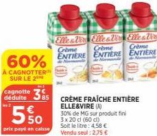 60%  A CAGNOTTER SUR LE 2  M1  cagnotte  déduite 85  les 2  550  prix payé en caisse  Elle & Vir Elle & Vir  Crème Crème ENTIERE ENTIERE  Nam  CRÈME FRAÎCHE ENTIÈRE ELLE&VIRE (A)  30% de MG sur produi