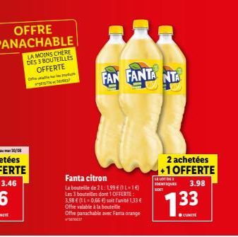 OFFRE PANACHABLE  LA MOINS CHERE DES 3 BOUTEILLES OFFERTE  Ord  FAN FANTANTA  Fanta citron  La bouteille de 2 L: 1,99 € (1 L-1€) Les 3 bouteilles dont 1 OFFERTE: 3,98 € (1 L=0,66 €) soit l'unité 1,33 