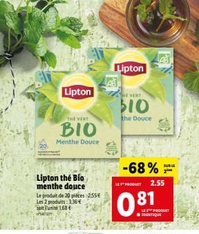 Lipton the Bio menthe douce  Lipton  Le produit de 20 pieces:2.55 €  Les 2 produits: 3,35 €  soit l'unité 1,68 €  ²012  THE VERT  BIO  Menthe Douce  Lipton  THE VERT  $10  the Douce  LAB  -68%  LEY PR