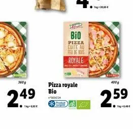 360 g  249  produ  pizza royale bio  5605134  h  bio  pizza cuite au feu de bois royale  1kg -20,00 €  arc  400g  2.59  ●g-6,40€ 