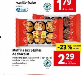 121736  Produ surgela  Muffins aux pépites de chocolat  Prix normal pour 360 g: 199 € (1 kg = 5,53 €) Au choix: chocolat au lait ou chocolat noir  -23%  229⁹  SUR LE PRIX AUKLO 