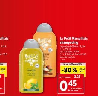 SUR LE 2  MARSEILS  PURIFIANT  MARSEITAS  (08  NITION  Le Petit Marseillais shampooing  Le produit de 300 ml: 2,25 € (1L-7,50 €) Les 2 produits: 2,70 €  L-4,50 €) soit l'unité 1,35 €  Variétés au choi