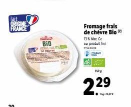 lait ORIGINE FRANCE  20  BIO PALING EA CREVE  Fromage frais de chèvre Bio (2)  13% Mat. Gr sur produit fini  Produt  150 g  2.29  ●kg-16,37€  