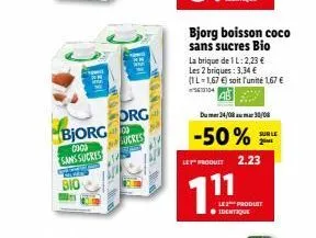 bjorg  09:00 sans sucres  bio  1048  the  org lucres  bjorg boisson coco sans sucres bio  la brique de 1l: 2,23 € les 2 briques : 3,34 €  (1l-1,67 €) soit l'unité 1,67 €  104  du mer24/08mar 30/08  -5