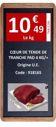10%9  49  Le kg  TVA 5.5%  CŒUR DE TENDE DE TRANCHE PAD 4 KG/+  Origine U.E.  Code: 918165 
