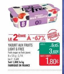 Free  VAINMY AUX FRUITS  02  18  LE 2ÈME À -67% POSSIBLE  LESZ: 5,128  3,60€  YAOURT AUX FRUITS LIGHT & FREE Fruits rouges ou fruits jaunes 8x 125g: 2,71€ Les 2:3,60€ Soit 1,80€ le kg FABRIQUÉ EN FRAN