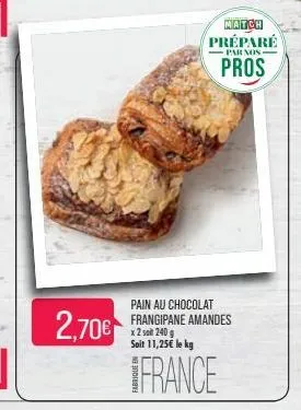 2,70€  match préparé pros  -parnos  pain au chocolat frangipane amandes x 2 soit 240 g soit 11,25€ le kg  france 