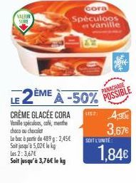 VALEUR  SURE  cora  Speculoos er vanille  2ÈME À -50% POSSIBLE CRÈME GLACÉE CORA LIST: 4,90€  Vanille spéculoos, cafi, menthe choco ou chocolat  3,67€  Le bac à partir de 489g: 2,45€ Soit jusqu'à 5,02