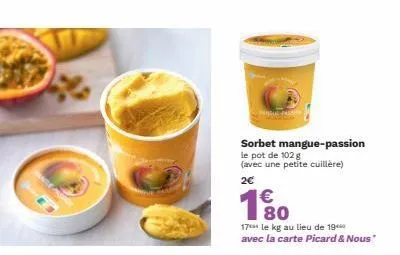 sorbet mangue-passion le pot de 102 g (avec une petite cuillère) 2€  €  1⁹  180  17 le kg au lieu de 19 avec la carte picard & nous" 