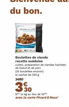 Bottes de vid  Boulettes de viande  recette suédoise  cuites, préparation de viandes hachées  de boeuf et de porc  (25 boulettes environ) le sachet de 350 g  3€80  330  gele kg au lieu de 10 avec la  