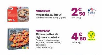 EXPL  NOUVEAU  Moussaka au bœuf la barquette de 300 g (1 part)  NOUVEAU 10 brochettes de légumes marinés Carotte, poivron rouge et jaune, tomate cerise, courgette la boîte de 180 g  €  20  8 le kg  € 