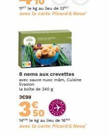 11 le kg au lieu de 137 avec la carte Picard & Nous"  8 nems aux crevettes avec sauce nuoc mâm, Cuisine Evasion la boîte de 240 g  3€99  350  €  14 le kg au lieu de 16 avec la carte Picard & Nous 