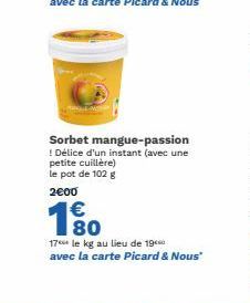 Sorbet mangue-passion  ! Délice d'un instant (avec une petite cuillère) le pot de 102 g  2€00  1⁹ 180  17 le kg au lieu de 19 avec la  carte Picard & Nous" 