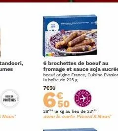 6 brochettes de boeuf au fromage et sauce soja sucrée boeuf origine france, cuisine evasion la boite de 225 g  7€50  coiston  50  28 le kg au lieu de 33 avec la carte picard & nous 