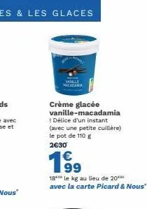 acadamia  crème glacée vanille-macadamia ! délice d'un instant (avec une petite cuillère) le pot de 110 g 2€30  19⁹  €  18 le kg au lieu de 20 avec la carte picard & nous" 