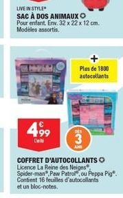 LIVE IN STYLE  SAC À DOS ANIMAUX Pour enfant. Env. 32 x 22 x 12 cm. Modèles assortis.  499  COFFRET D'AUTOCOLLANTS Licence La Reine des Neiges, Spider-man, Paw Patrol", ou Peppa Pig Contient 16 feuill