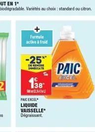 formule active à froid  -25%  de remise immediate  138¹  500  paic excel liquide vaisselle dégraissant.  paic  excel 