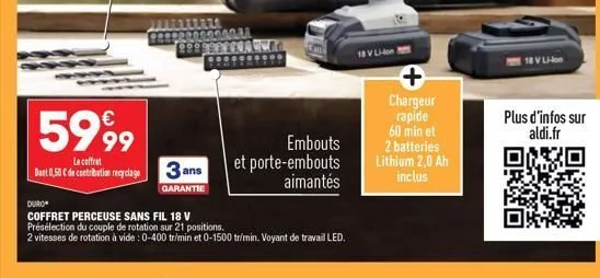 5999  le coffret dont 0,50 € de contribution recyclage  duro  coffret perceuse sans fil 18 v  présélection du couple de rotation sur 21 positions.  2 vitesses de rotation à vide : 0-400 tr/min et 0-15