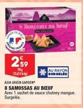 VANDE  ORIGIN  ABO  Samossas au boeuf  FRANCE  259  190 [143]  AU RAYON SURGELES  ASIA GREEN GARDEN  8 SAMOSSAS AU BOEUF  Avec 1 sachet de sauce chutney mangue. Surgelés. 