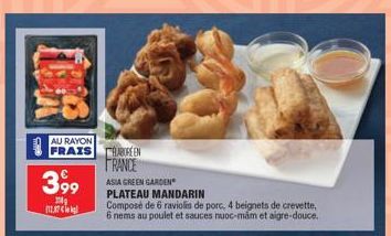 AU RAYON  3,99  12.07  ABOREEN  FRANCE ASIA GREEN GARDEN  PLATEAU MANDARIN  Composé de 6 raviolis de porc, 4 beignets de crevette, 6 nems au poulet et sauces nuoc-mám et aigre-douce. 