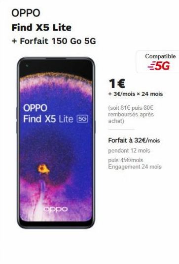 OPPO  Find X5 Lite  + Forfait 150 Go 5G  OPPO  Find X5 Lite [56]  oppo  Compatible 5G  1€  + 3€/mois x 24 mois  (soit 81€ puis 80€ remboursés après achat)  Forfait à 32€/mois pendant 12 mois  puis 45€