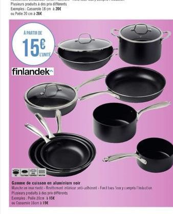 Plusieurs produits à des prix différents  Exemples: Casserole 18 cm à 20€ ou Poble 20 cm à 28€  A PARTIR DE  15€  finlandek  Gamme de cuisson en aluminium noir  Masche en ins rivele-Revitement intérie