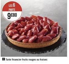 LES 6  PARTS  9€80  Tarte financier fruits rouges ou fraises 