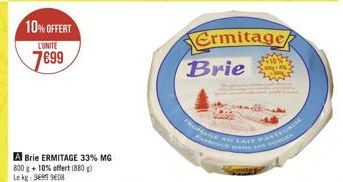 10% OFFERT  LUNITE  7699  A Brie ERMITAGE 33% MG 800 g + 10% offert (880) Le kg: 96999608  Ermitage Brie  FRORAGE AU LAIT PASTEURI  kwent 