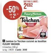 -50%  2E  SOIT PAR 2 LUNITE:  2€62  A Jambon Le Torchon cuisine au bouillon FLEURY MICHON  Fleury Michon Torchon  Cuisi  6 tranches (180g)  Le kg: 1939-L'unité: 349 