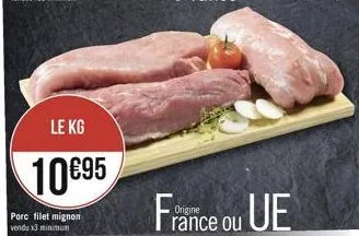 le kg  10€95  porc filet mignon  vendu x3 minimum  france ou ue 