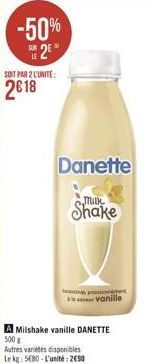 -50% 25  SOIT PAR 2 L'UNITE:  2€18  Danette  Milk  Shake  coup, pam vanille  Milshake vanille DANETTE 500g  Autres variétés disponibles Le kg: 5680-L'unité: 2090 