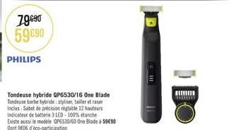 79690 59€90  PHILIPS  Tondeuse hybride QP6530/16 One Blade Tondeuse barbe hybride: styliset tailler et raser Inclus: Sabot de précision réglable 12 hauteurs Indicateur de batterie 3 LED-100% etanche E