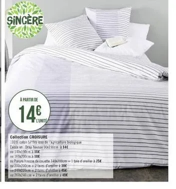 sincere  a partir de  14€  l'unite  collection croisure  100% coton 57 fils issu de l'agriculture biologique  existe en: drap housse 5x190cm à 14€  140x190cm16c  os 160x200cm à 186  ou parure housse d