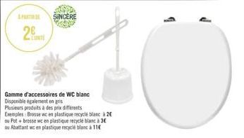 A PARTI  2  SINCÈRE  Gamme d'accessoires de WC blanc  Disponible également en gris Plusieurs produits à des prix différents  Exemples: Brosse wc en plastique recyclé blanc à 2€  ou Pot+ brosse we en p