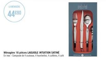 LA MENAGERE  44€90  Ménagère 16 pièces LAGUIOLE INTUITION SATINÉ  En inox-Composée de 4 couteaux, 4 fourchettes, 4 culleres, 4 café  FELINARE 